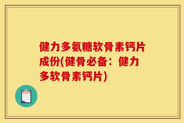健力多氨糖软骨素钙片成份(健骨必备：健力多软骨素钙片)