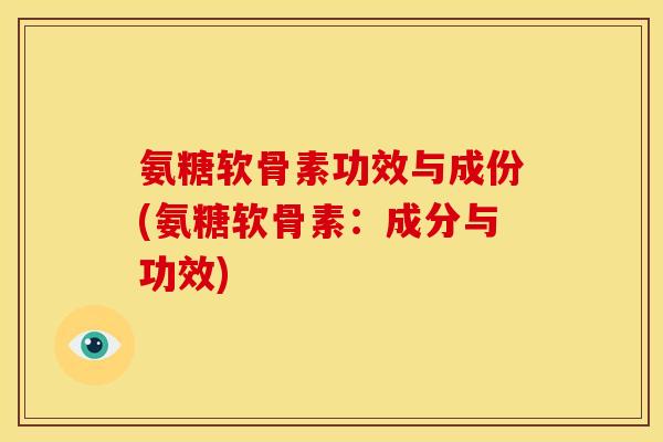 氨糖软骨素功效与成份(氨糖软骨素：成分与功效)