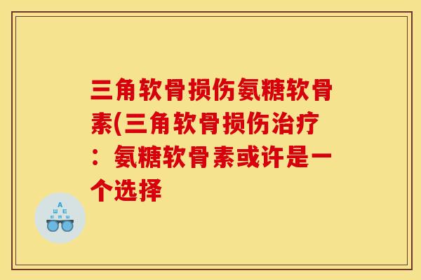 三角软骨损伤氨糖软骨素(三角软骨损伤治疗：氨糖软骨素或许是一个选择
