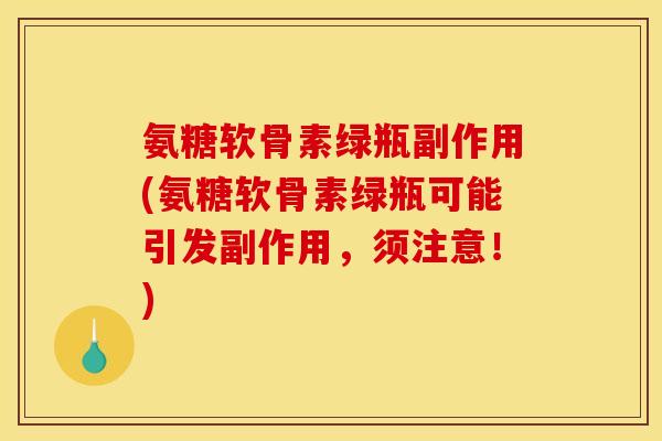 氨糖软骨素绿瓶副作用(氨糖软骨素绿瓶可能引发副作用，须注意！)
