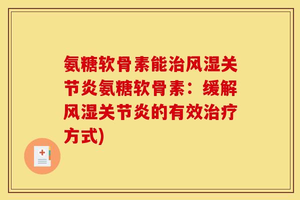 氨糖软骨素能治风湿关节炎氨糖软骨素：缓解风湿关节炎的有效治疗方式)