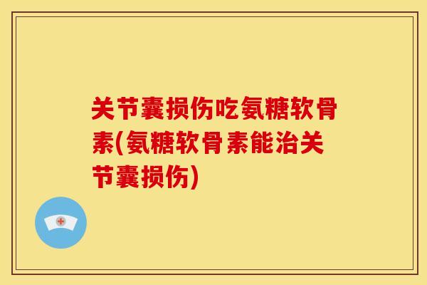 关节囊损伤吃氨糖软骨素(氨糖软骨素能治关节囊损伤)