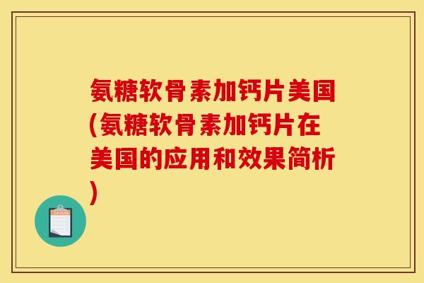 氨糖软骨素加钙片美国(氨糖软骨素加钙片在美国的应用和效果简析)