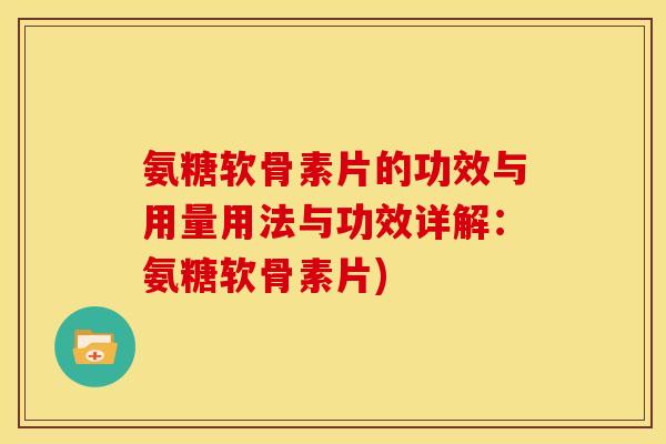 氨糖软骨素片的功效与用量用法与功效详解：氨糖软骨素片)