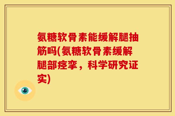 氨糖软骨素能缓解腿抽筋吗(氨糖软骨素缓解腿部痉挛，科学研究证实)