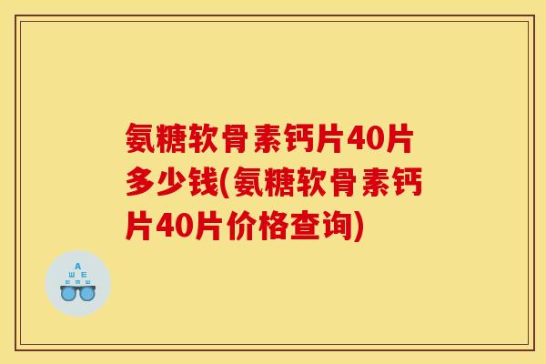 氨糖软骨素钙片40片多少钱(氨糖软骨素钙片40片价格查询)