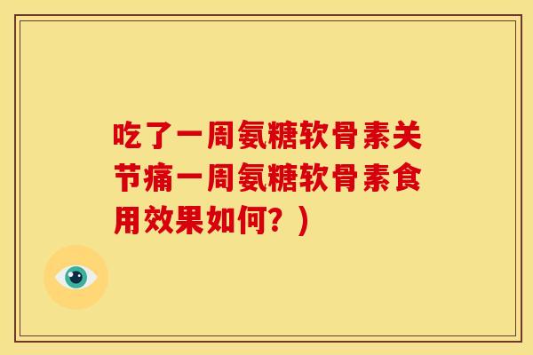 吃了一周氨糖软骨素关节痛一周氨糖软骨素食用效果如何？)