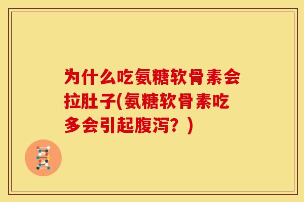 为什么吃氨糖软骨素会拉肚子(氨糖软骨素吃多会引起腹泻？)