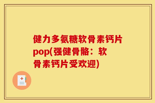 健力多氨糖软骨素钙片pop(强健骨骼：软骨素钙片受欢迎)