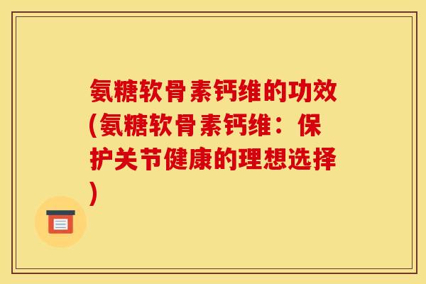 氨糖软骨素钙维的功效(氨糖软骨素钙维：保护关节健康的理想选择)