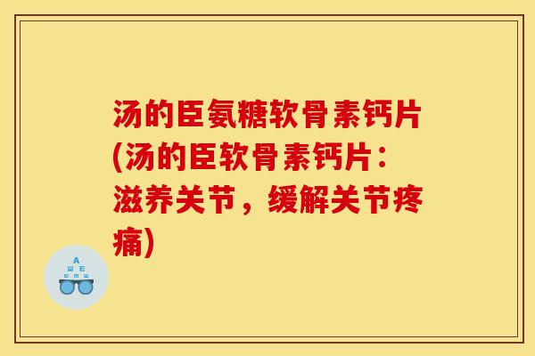 汤的臣氨糖软骨素钙片(汤的臣软骨素钙片：滋养关节，缓解关节疼痛)
