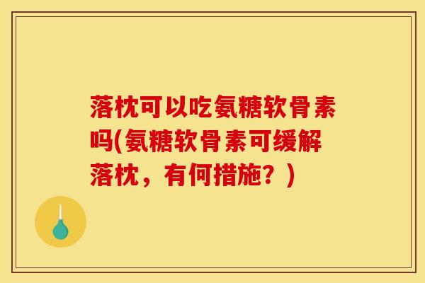落枕可以吃氨糖软骨素吗(氨糖软骨素可缓解落枕，有何措施？)
