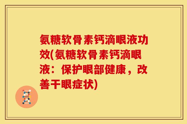 氨糖软骨素钙滴眼液功效(氨糖软骨素钙滴眼液：保护眼部健康，改善干眼症状)