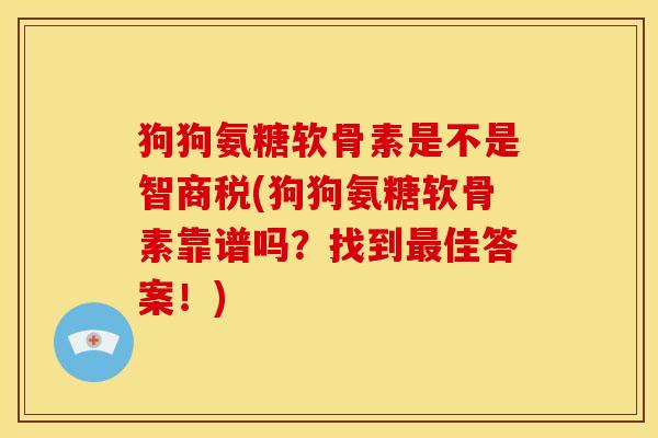狗狗氨糖软骨素是不是智商税(狗狗氨糖软骨素靠谱吗？找到最佳答案！)