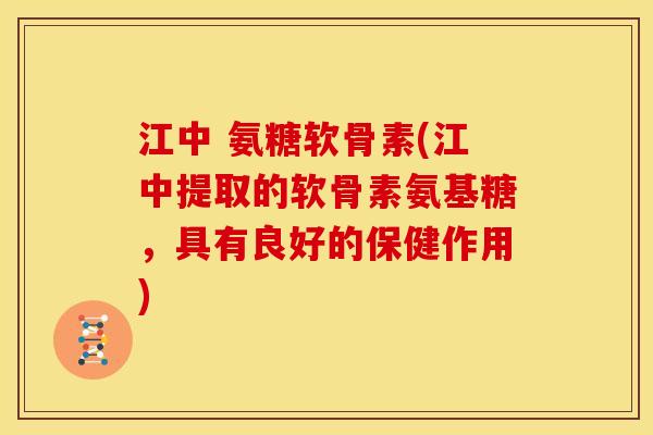 江中 氨糖软骨素(江中提取的软骨素氨基糖，具有良好的保健作用)
