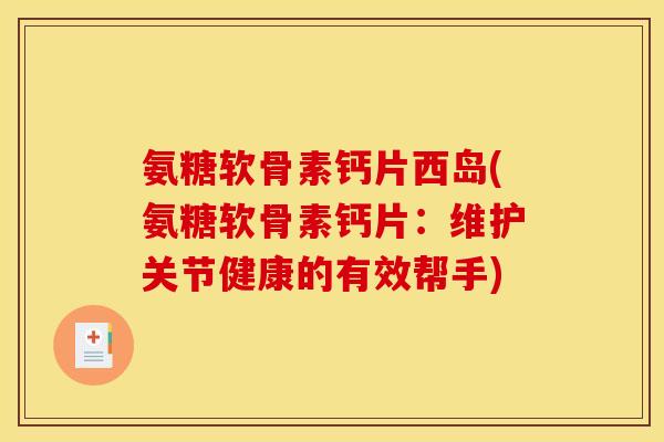 氨糖软骨素钙片西岛(氨糖软骨素钙片：维护关节健康的有效帮手)