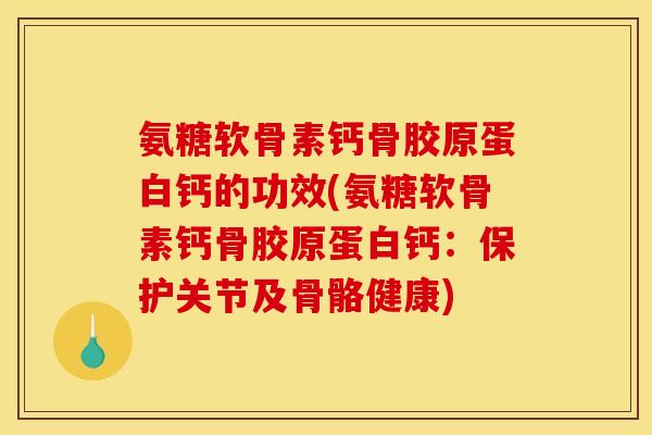氨糖软骨素钙骨胶原蛋白钙的功效(氨糖软骨素钙骨胶原蛋白钙：保护关节及骨骼健康)