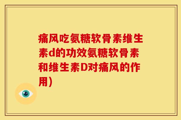 痛风吃氨糖软骨素维生素d的功效氨糖软骨素和维生素D对痛风的作用)