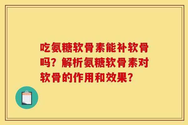 吃氨糖软骨素能补软骨吗？解析氨糖软骨素对软骨的作用和效果？