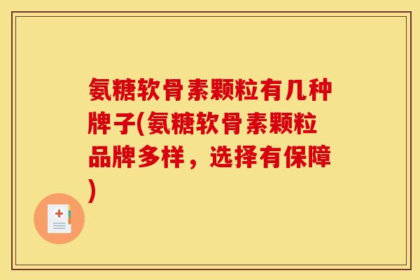 氨糖软骨素颗粒有几种牌子(氨糖软骨素颗粒品牌多样，选择有保障)