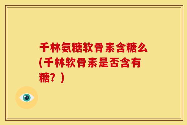 千林氨糖软骨素含糖么(千林软骨素是否含有糖？)