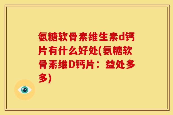 氨糖软骨素维生素d钙片有什么好处(氨糖软骨素维D钙片：益处多多)