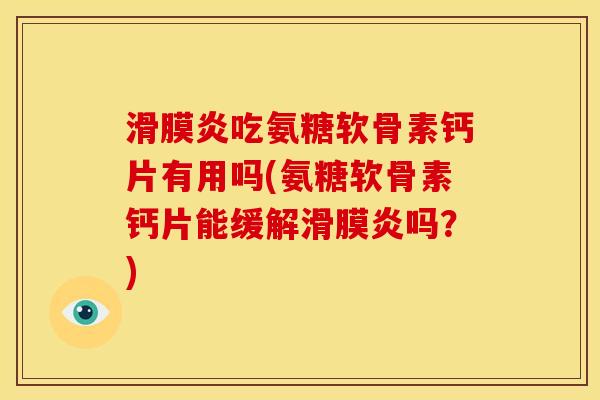 滑膜炎吃氨糖软骨素钙片有用吗(氨糖软骨素钙片能缓解滑膜炎吗？)