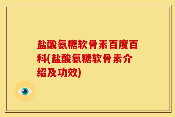 盐酸氨糖软骨素百度百科(盐酸氨糖软骨素介绍及功效)