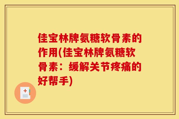 佳宝林牌氨糖软骨素的作用(佳宝林牌氨糖软骨素：缓解关节疼痛的好帮手)