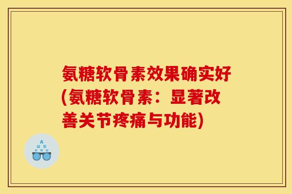 氨糖软骨素效果确实好(氨糖软骨素:显著改善关节疼痛与功能)-第1张图片-关节骑士 氨糖软骨素效果确实好(氨糖软骨素:显著改善关节疼痛与功能)-第1张图片-关节骑士