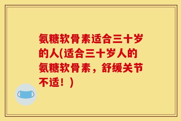 氨糖软骨素适合三十岁的人(适合三十岁人的氨糖软骨素,舒缓关节不适!)-第1张图片-关节骑士 氨糖软骨素适合三十岁的人(适合三十岁人的氨糖软骨素,舒缓关节不适!)-第1张图片-关节骑士