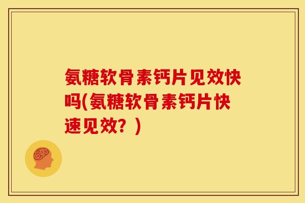氨糖软骨素钙片见效快吗(氨糖软骨素钙片快速见效？)