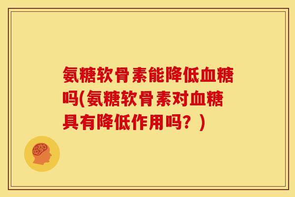 氨糖软骨素能降低血糖吗(氨糖软骨素对血糖具有降低作用吗？)