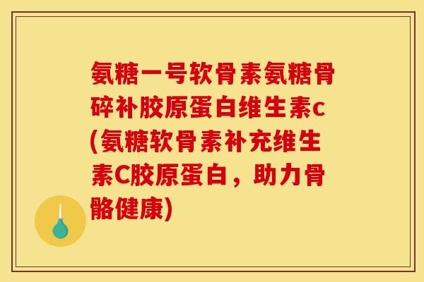 氨糖一号软骨素氨糖骨碎补胶原蛋白维生素c(氨糖软骨素补充维生素C胶原蛋白，助力骨骼健康)