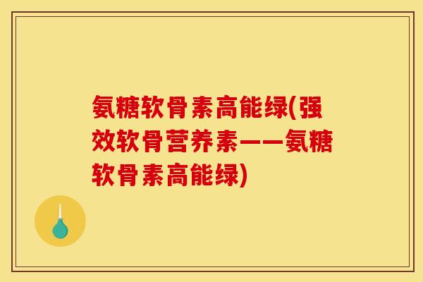 氨糖软骨素高能绿(强效软骨营养素——氨糖软骨素高能绿)