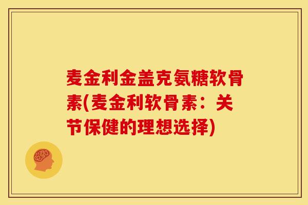 麦金利金盖克氨糖软骨素(麦金利软骨素：关节保健的理想选择)