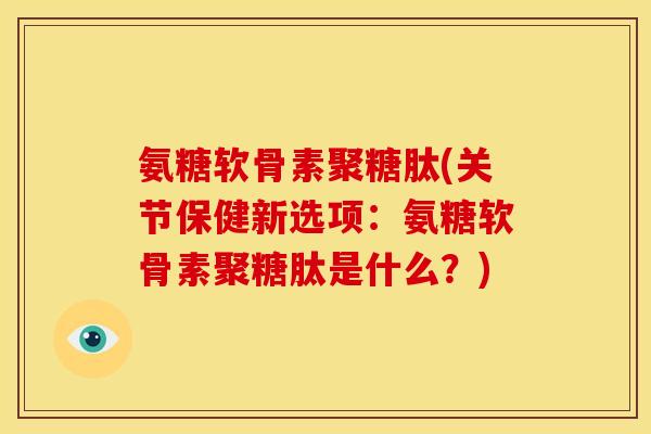 氨糖软骨素聚糖肽(关节保健新选项：氨糖软骨素聚糖肽是什么？)