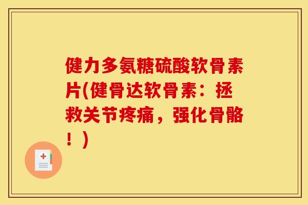 健力多氨糖硫酸软骨素片(健骨达软骨素：拯救关节疼痛，强化骨骼！)