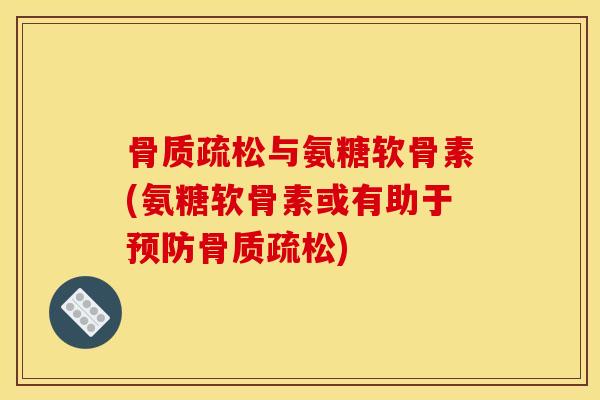 骨质疏松与氨糖软骨素(氨糖软骨素或有助于预防骨质疏松)-第1张图片-关节骑士 骨质疏松与氨糖软骨素(氨糖软骨素或有助于预防骨质疏松)-第1张图片-关节骑士