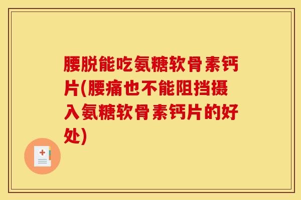 腰脱能吃氨糖软骨素钙片(腰痛也不能阻挡摄入氨糖软骨素钙片的好处)
