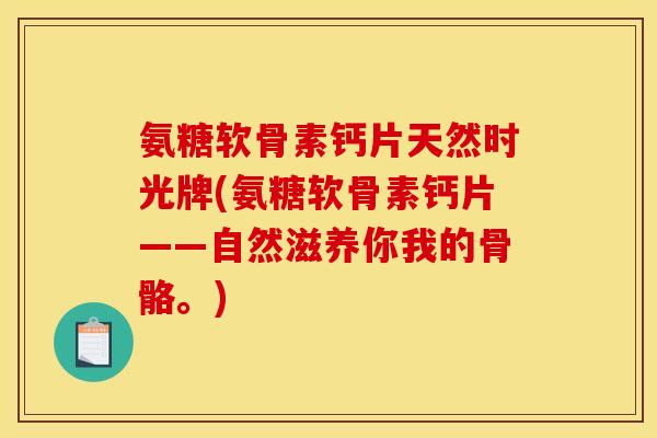 氨糖软骨素钙片天然时光牌(氨糖软骨素钙片——自然滋养你我的骨骼。)