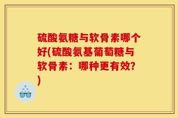 硫酸氨糖与软骨素哪个好(硫酸氨基葡萄糖与软骨素：哪种更有效？)-第1张图片-关节骑士