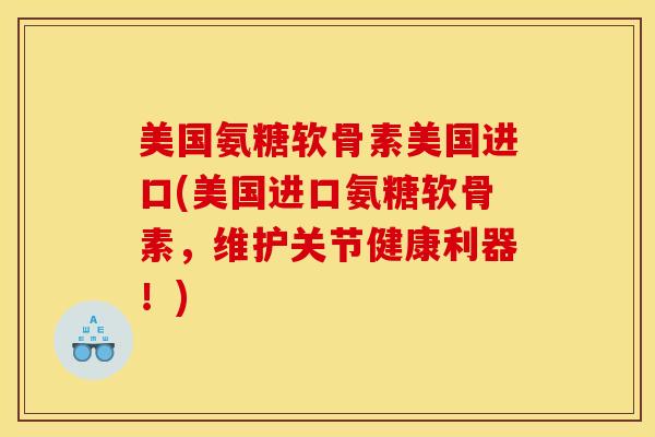 美国氨糖软骨素美国进口(美国进口氨糖软骨素，维护关节健康利器！)-第1张图片-关节骑士