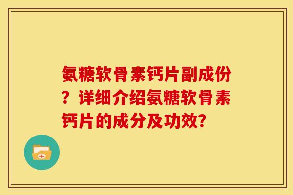 氨糖软骨素钙片副成份？详细介绍氨糖软骨素钙片的成分及功效？