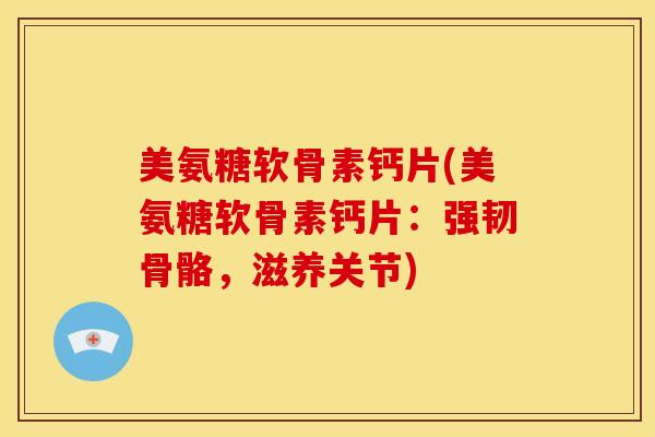 美氨糖软骨素钙片(美氨糖软骨素钙片：强韧骨骼，滋养关节)