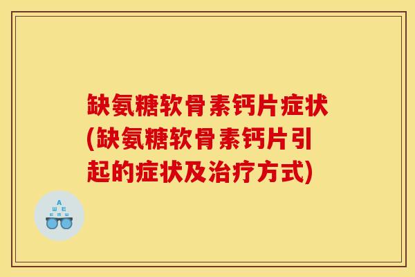 缺氨糖软骨素钙片症状(缺氨糖软骨素钙片引起的症状及治疗方式)