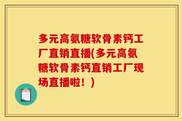 多元高氨糖软骨素钙工厂直销直播(多元高氨糖软骨素钙直销工厂现场直播啦！)