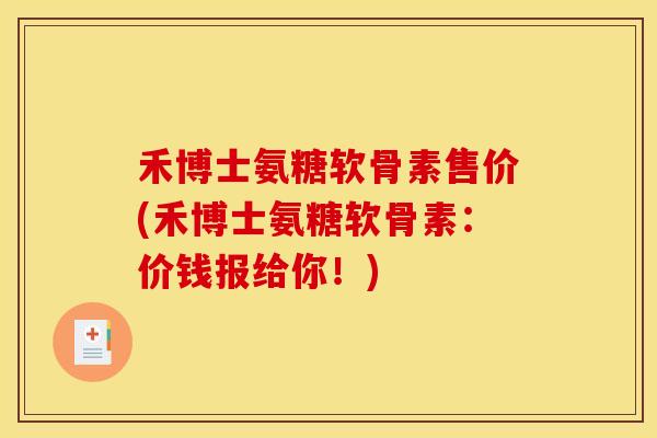 禾博士氨糖软骨素售价(禾博士氨糖软骨素：价钱报给你！)