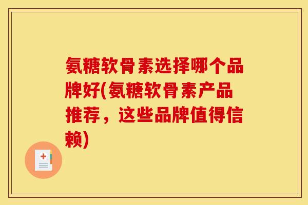 氨糖软骨素选择哪个品牌好(氨糖软骨素产品推荐，这些品牌值得信赖)