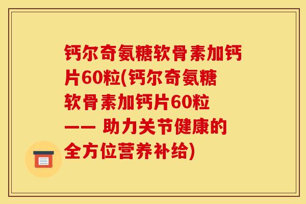 钙尔奇氨糖软骨素加钙片60粒(钙尔奇氨糖软骨素加钙片60粒 —— 助力关节健康的全方位营养补给)
